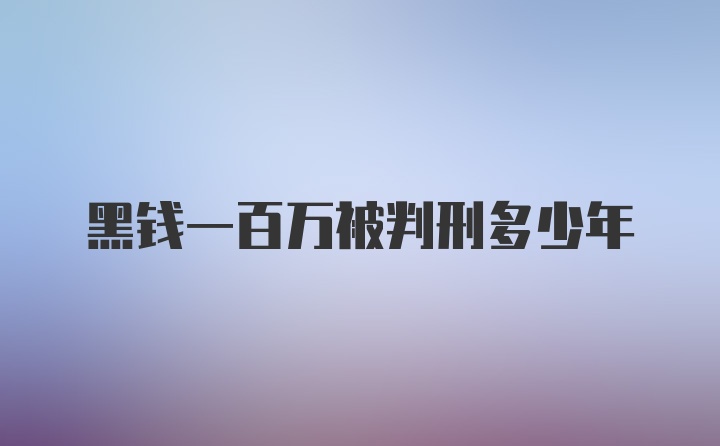 黑钱一百万被判刑多少年