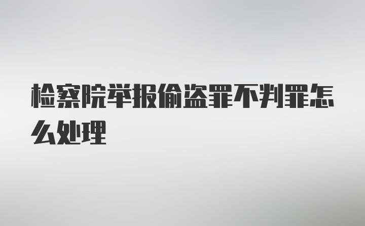 检察院举报偷盗罪不判罪怎么处理