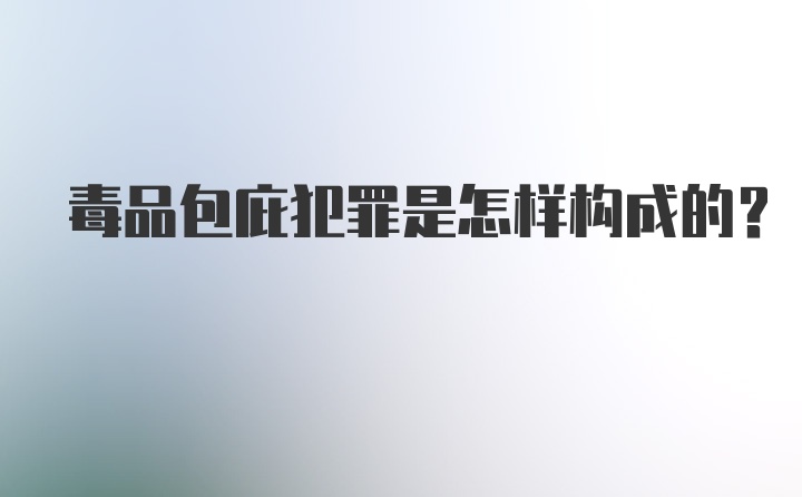 毒品包庇犯罪是怎样构成的?