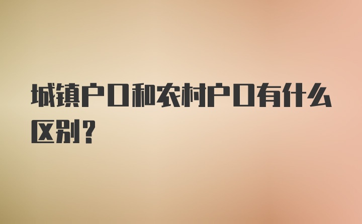 城镇户口和农村户口有什么区别？