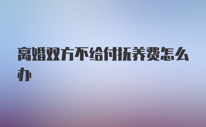 离婚双方不给付抚养费怎么办