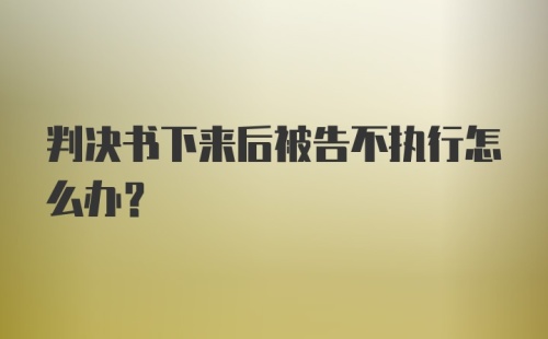 判决书下来后被告不执行怎么办？