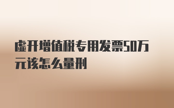 虚开增值税专用发票50万元该怎么量刑