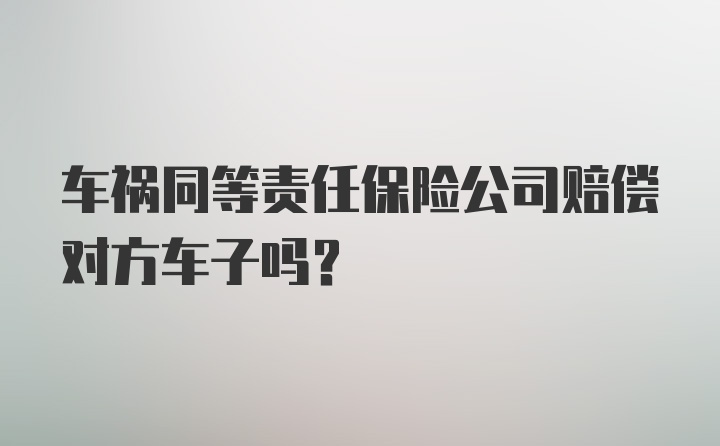 车祸同等责任保险公司赔偿对方车子吗？