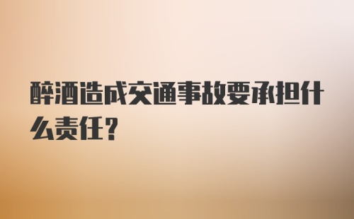 醉酒造成交通事故要承担什么责任？