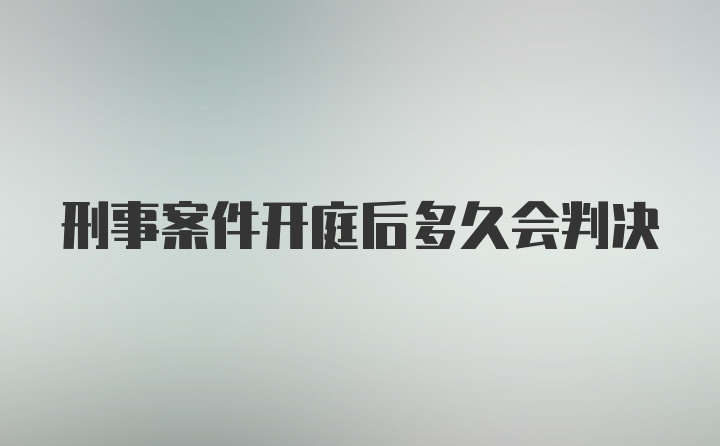 刑事案件开庭后多久会判决