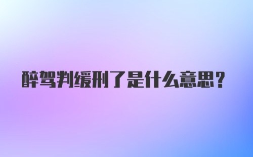 醉驾判缓刑了是什么意思？