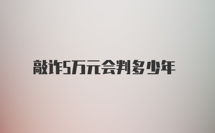 敲诈5万元会判多少年