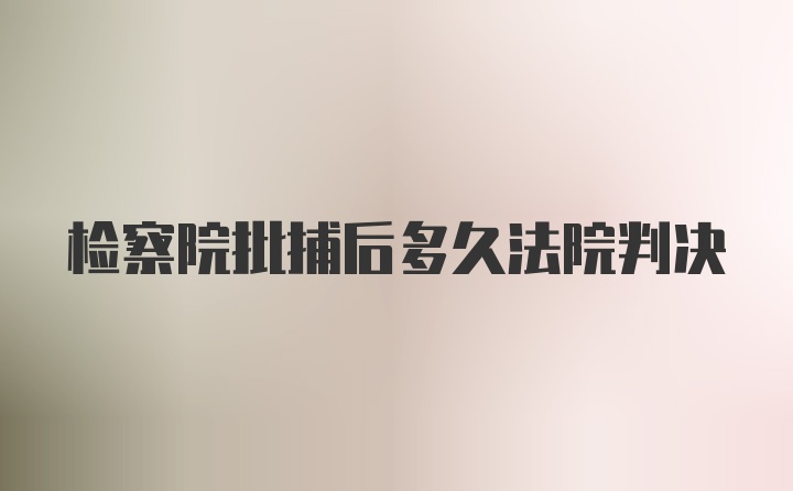 检察院批捕后多久法院判决