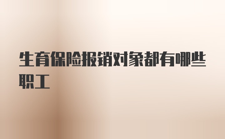 生育保险报销对象都有哪些职工