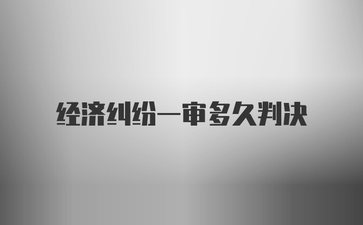 经济纠纷一审多久判决