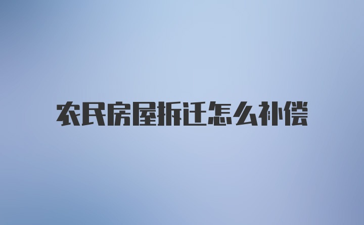 农民房屋拆迁怎么补偿