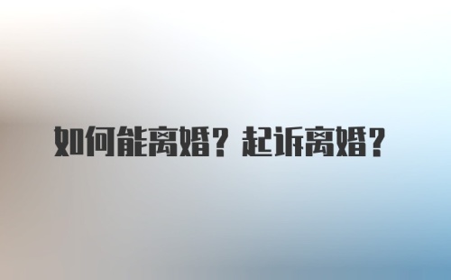 如何能离婚？起诉离婚？