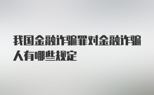 我国金融诈骗罪对金融诈骗人有哪些规定