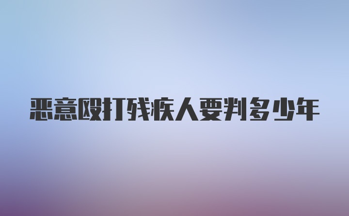 恶意殴打残疾人要判多少年