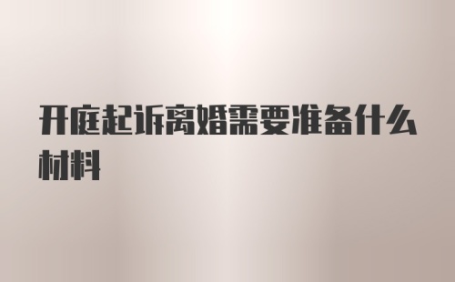 开庭起诉离婚需要准备什么材料