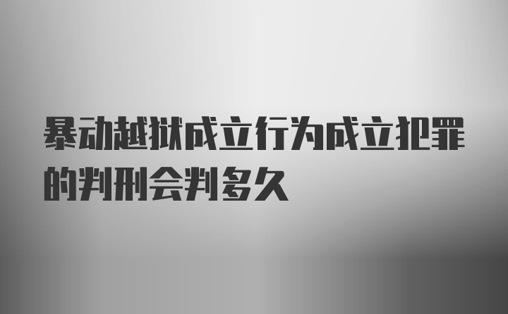 暴动越狱成立行为成立犯罪的判刑会判多久