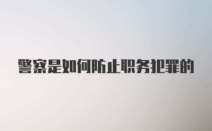 警察是如何防止职务犯罪的