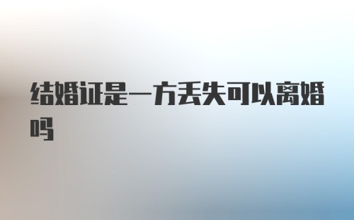 结婚证是一方丢失可以离婚吗