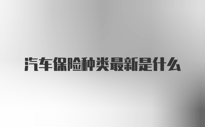 汽车保险种类最新是什么