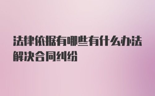 法律依据有哪些有什么办法解决合同纠纷