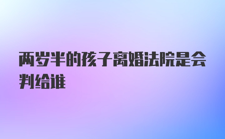 两岁半的孩子离婚法院是会判给谁