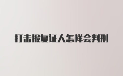 打击报复证人怎样会判刑