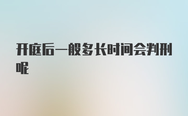 开庭后一般多长时间会判刑呢