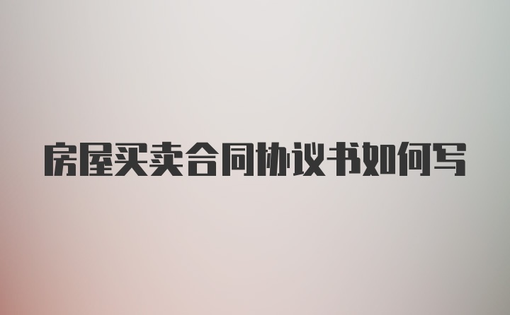 房屋买卖合同协议书如何写