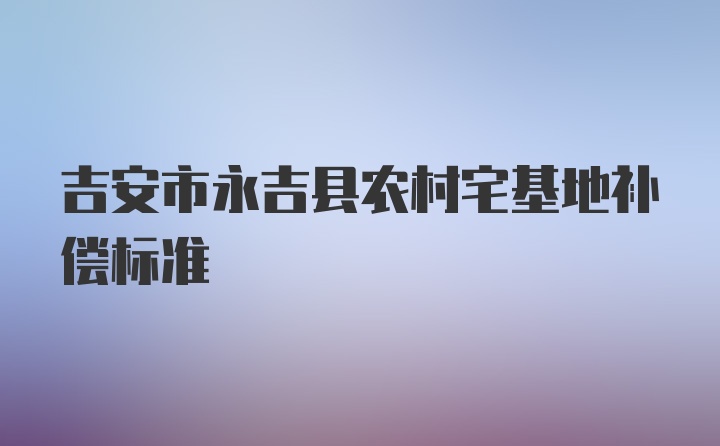 吉安市永吉县农村宅基地补偿标准