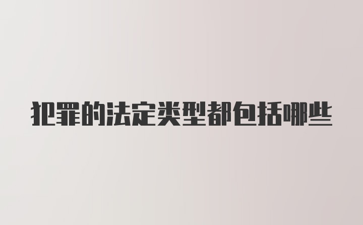 犯罪的法定类型都包括哪些