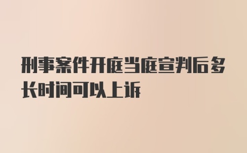 刑事案件开庭当庭宣判后多长时间可以上诉