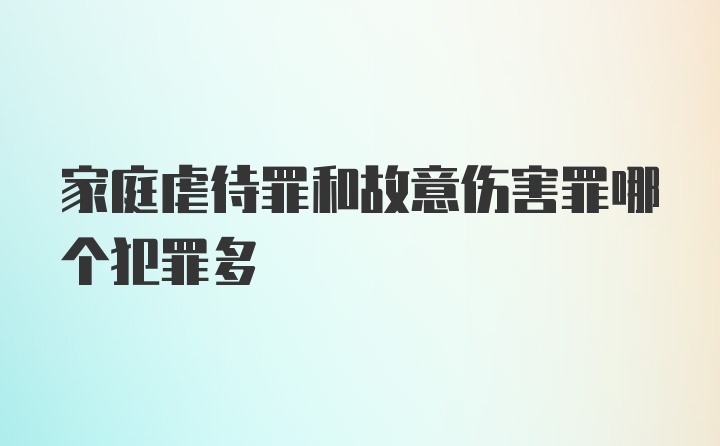 家庭虐待罪和故意伤害罪哪个犯罪多