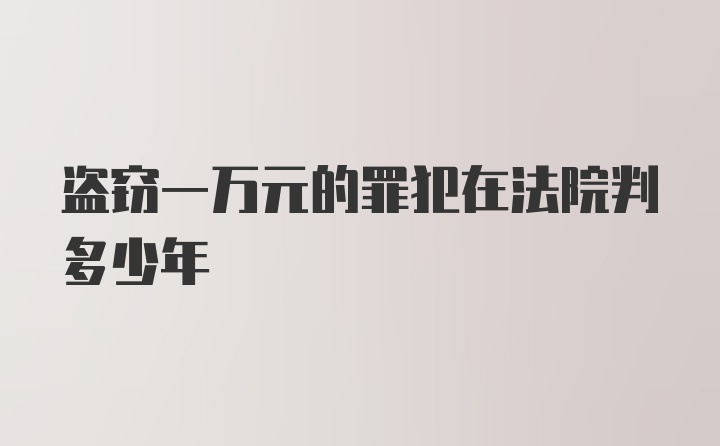 盗窃一万元的罪犯在法院判多少年