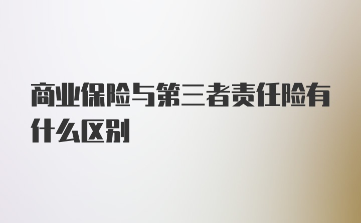 商业保险与第三者责任险有什么区别