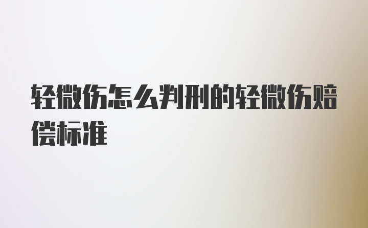 轻微伤怎么判刑的轻微伤赔偿标准