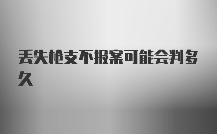 丢失枪支不报案可能会判多久