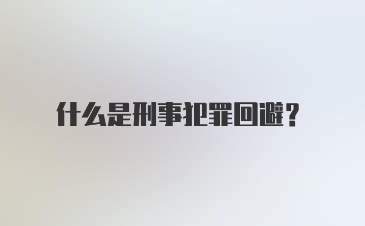 什么是刑事犯罪回避？