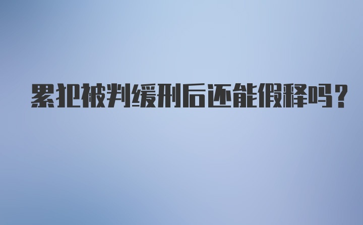 累犯被判缓刑后还能假释吗？