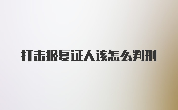 打击报复证人该怎么判刑