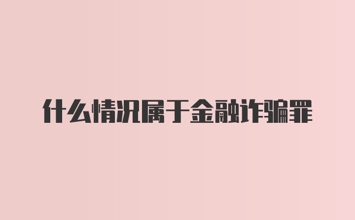 什么情况属于金融诈骗罪