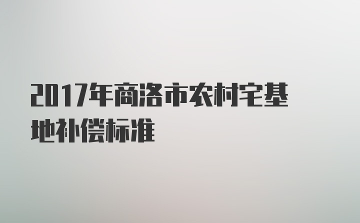 2017年商洛市农村宅基地补偿标准