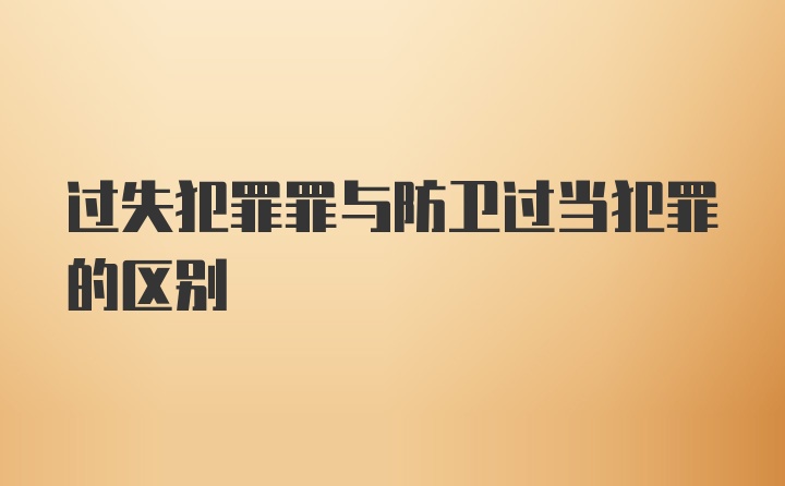 过失犯罪罪与防卫过当犯罪的区别