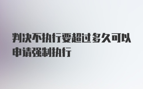 判决不执行要超过多久可以申请强制执行