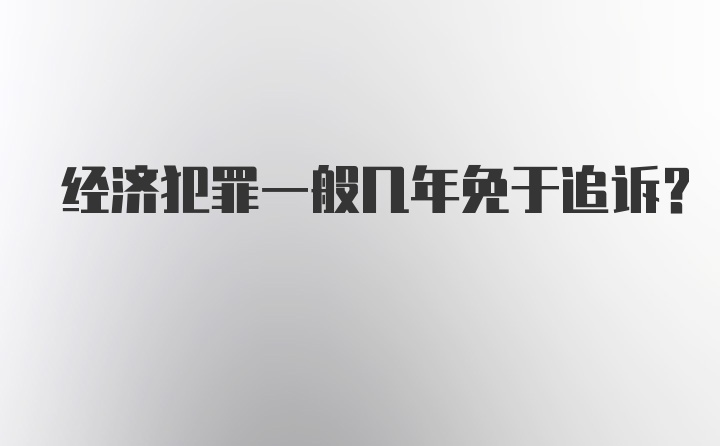 经济犯罪一般几年免于追诉？