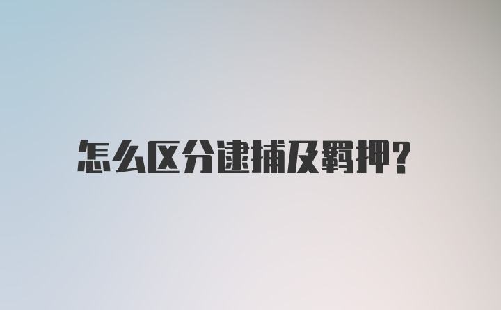 怎么区分逮捕及羁押？