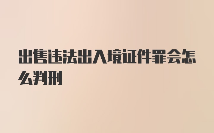 出售违法出入境证件罪会怎么判刑