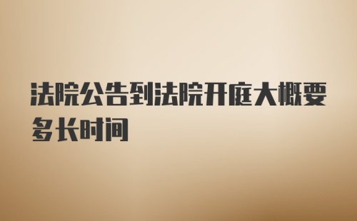 法院公告到法院开庭大概要多长时间