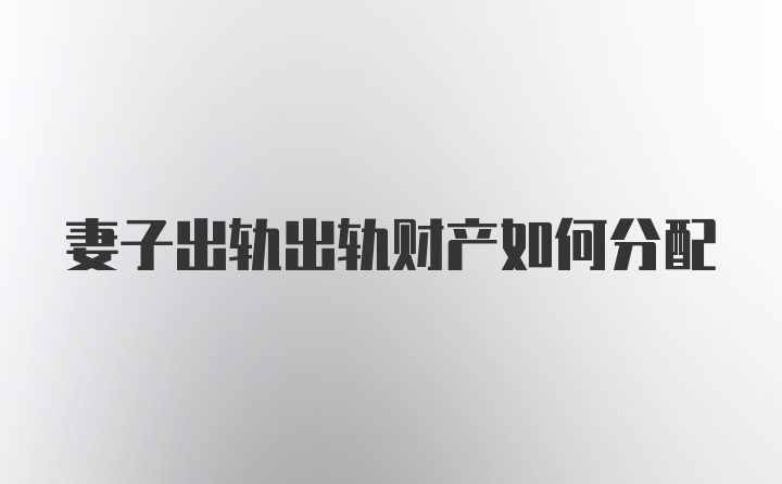 妻子出轨出轨财产如何分配