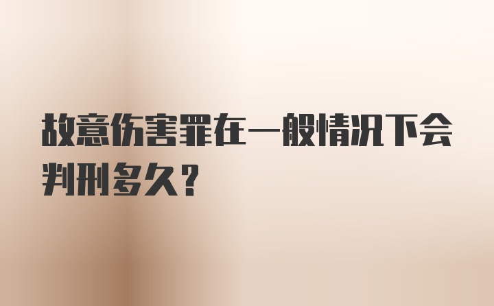 故意伤害罪在一般情况下会判刑多久？